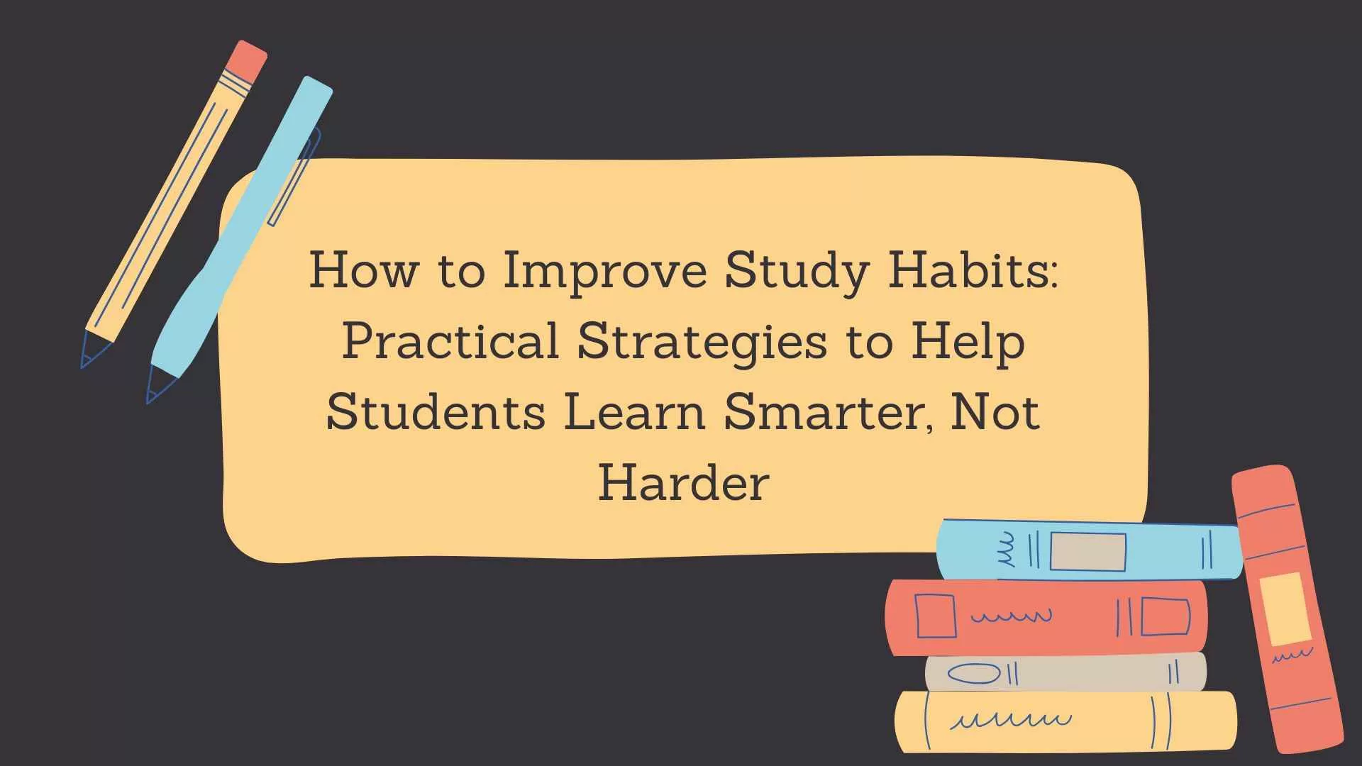 How to Improve Study Habits: Practical Strategies to Help Students Learn Smarter, Not Harder